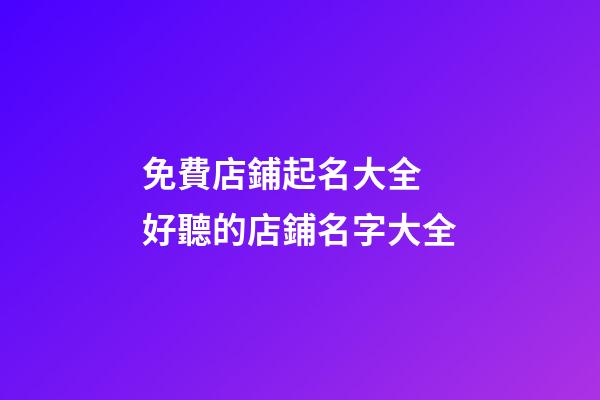 免費店鋪起名大全 好聽的店鋪名字大全-第1張-店鋪起名-玄機派